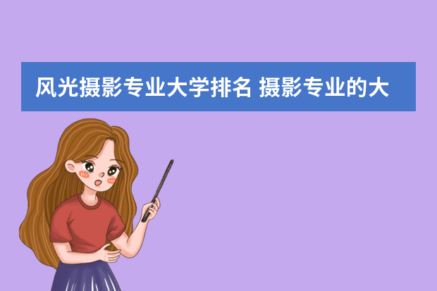 风光摄影专业大学排名 摄影专业的大学排名